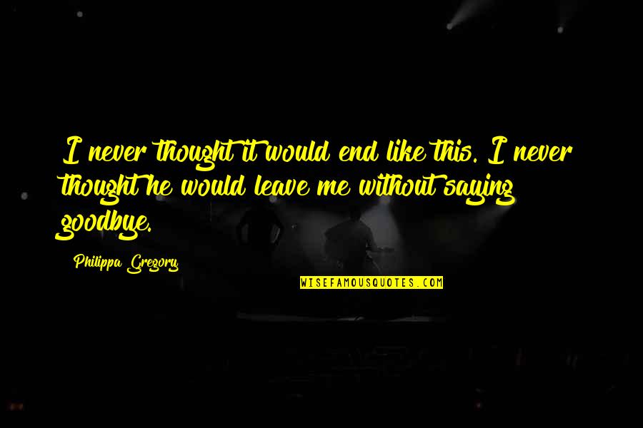 It Not Goodbye Quotes By Philippa Gregory: I never thought it would end like this.