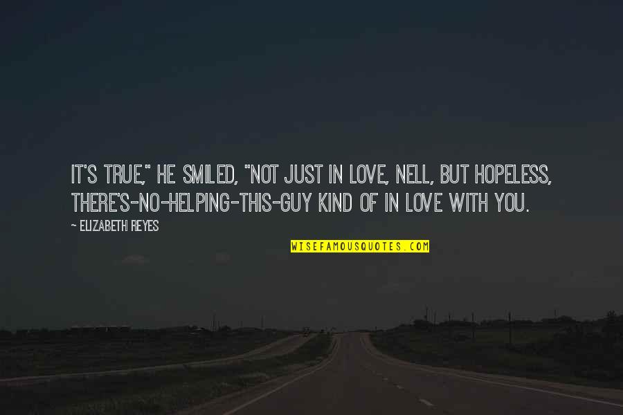 It Not Just Love Quotes By Elizabeth Reyes: It's true," he smiled, "not just in love, It Not Just Love Quotes By Elizabeth Reyes: It's true," he smiled, "not just in love,