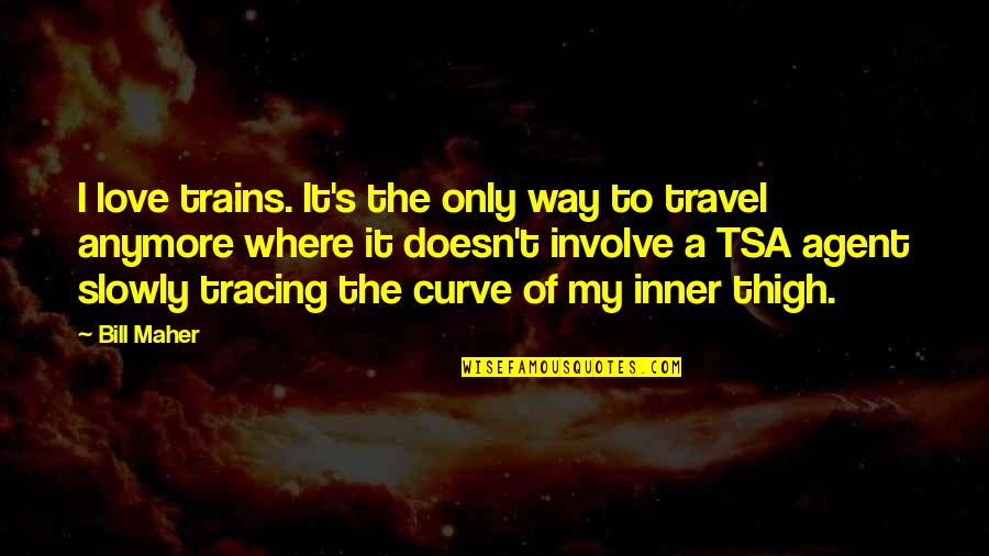 It Not Love Anymore Quotes By Bill Maher: I love trains. It's the only way to