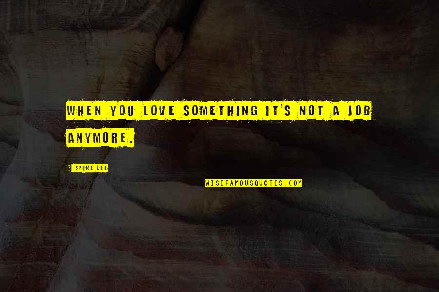 It Not Love Anymore Quotes By Spike Lee: When you love something it's not a job It Not Love Anymore Quotes By Spike Lee: When you love something it's not a job