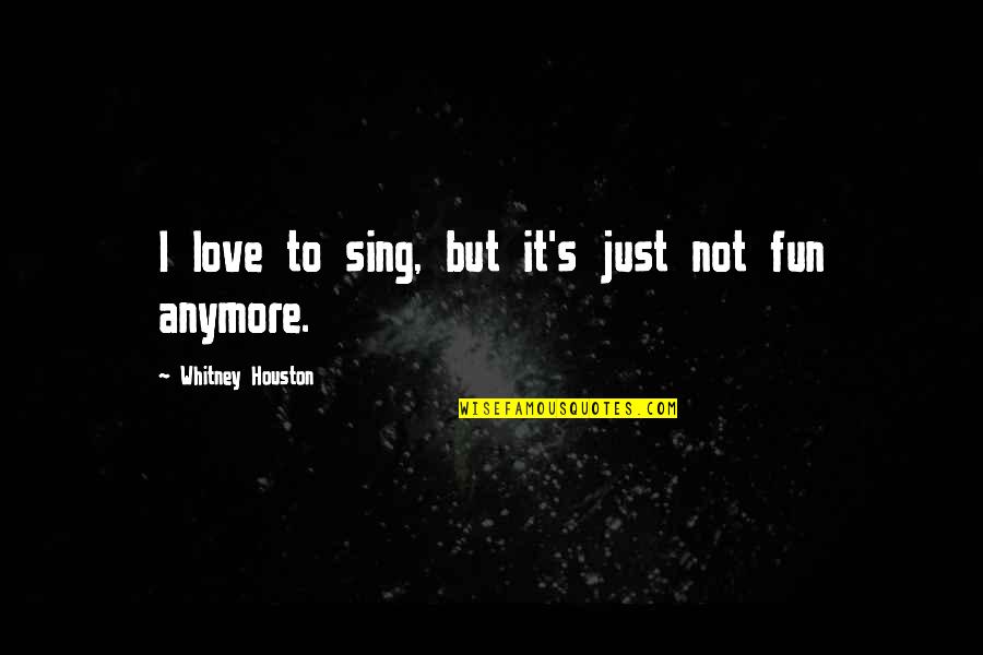 It Not Love Anymore Quotes By Whitney Houston: I love to sing, but it's just not