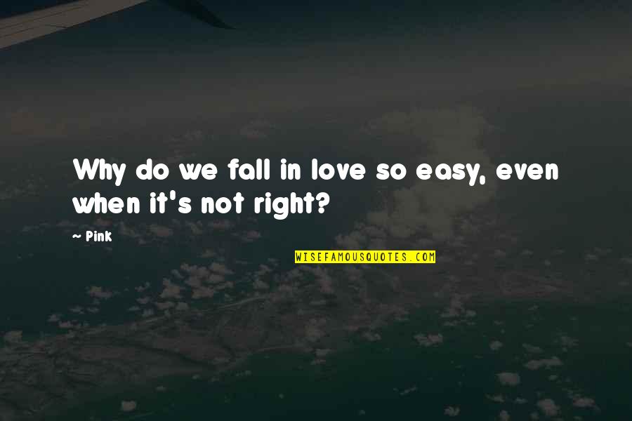 It Not Love Quotes By Pink: Why do we fall in love so easy,