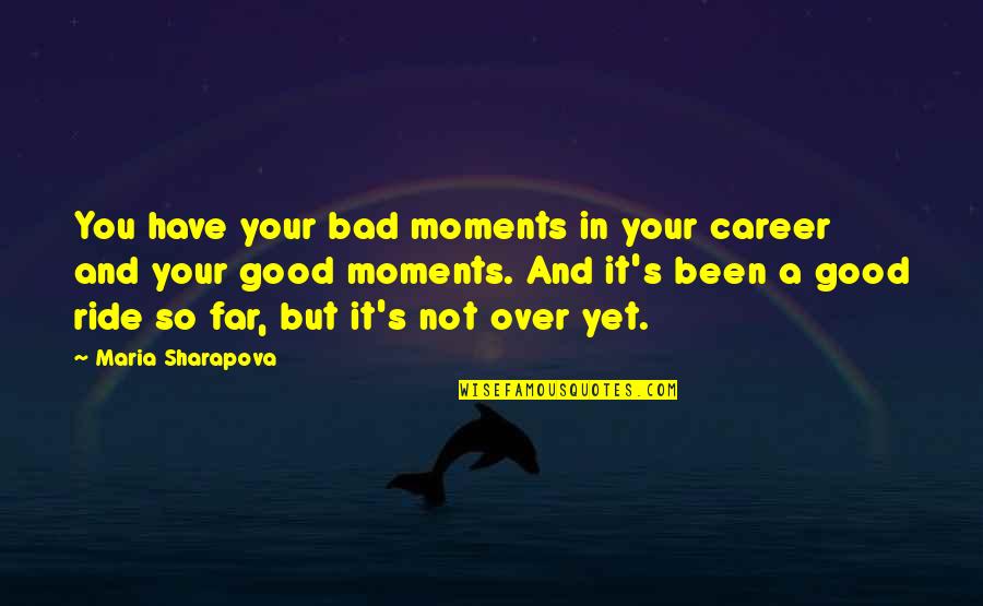 It Not Over Yet Quotes By Maria Sharapova: You have your bad moments in your career