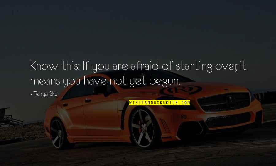 It Not Over Yet Quotes By Tehya Sky: Know this: If you are afraid of starting