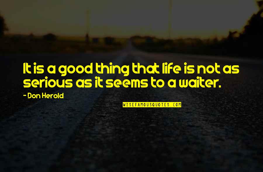 It Not That Serious Quotes By Don Herold: It is a good thing that life is