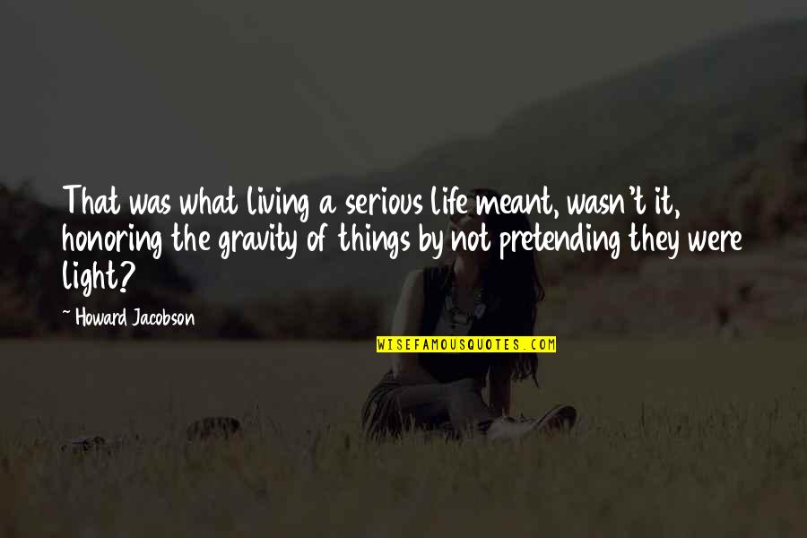 It Not That Serious Quotes By Howard Jacobson: That was what living a serious life meant,