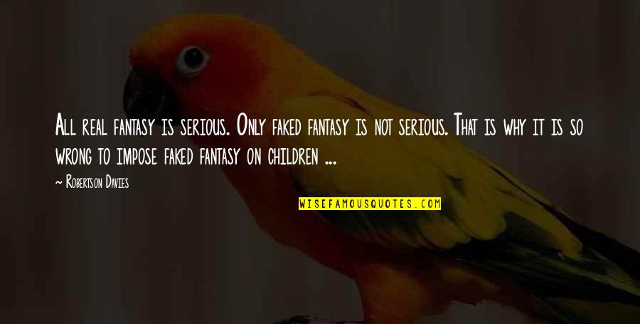 It Not That Serious Quotes By Robertson Davies: All real fantasy is serious. Only faked fantasy