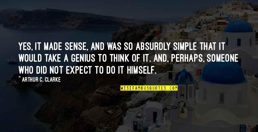 It Not That Simple Quotes By Arthur C. Clarke: Yes, it made sense, and was so absurdly It Not That Simple Quotes By Arthur C. Clarke: Yes, it made sense, and was so absurdly