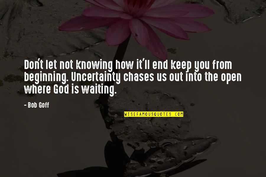 It Not The End It The Beginning Quotes By Bob Goff: Don't let not knowing how it'll end keep It Not The End It The Beginning Quotes By Bob Goff: Don't let not knowing how it'll end keep