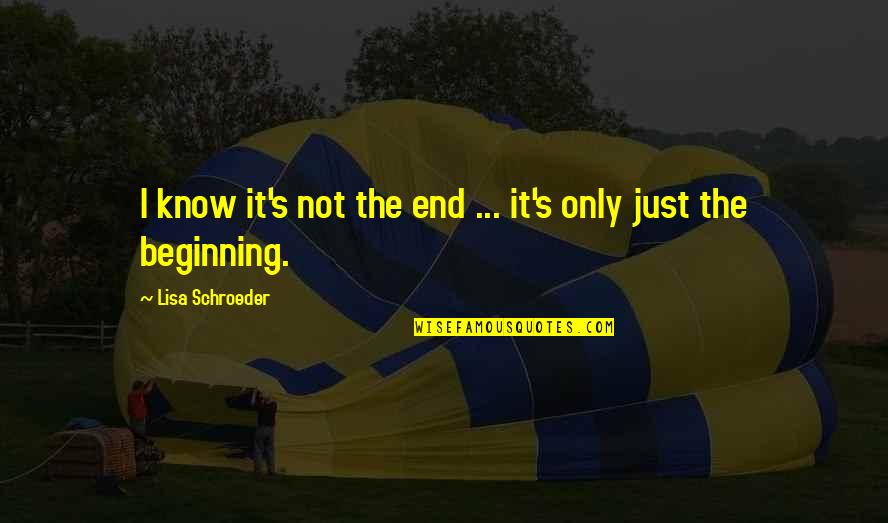 It Not The End It The Beginning Quotes By Lisa Schroeder: I know it's not the end ... it's It Not The End It The Beginning Quotes By Lisa Schroeder: I know it's not the end ... it's