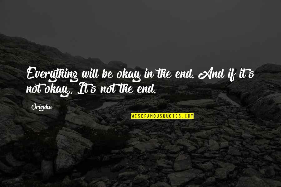 It Not The End Quotes By Orizuka: Everything will be okay in the end. And