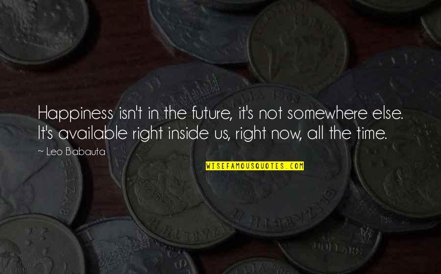 It Not The Right Time Quotes By Leo Babauta: Happiness isn't in the future, it's not somewhere