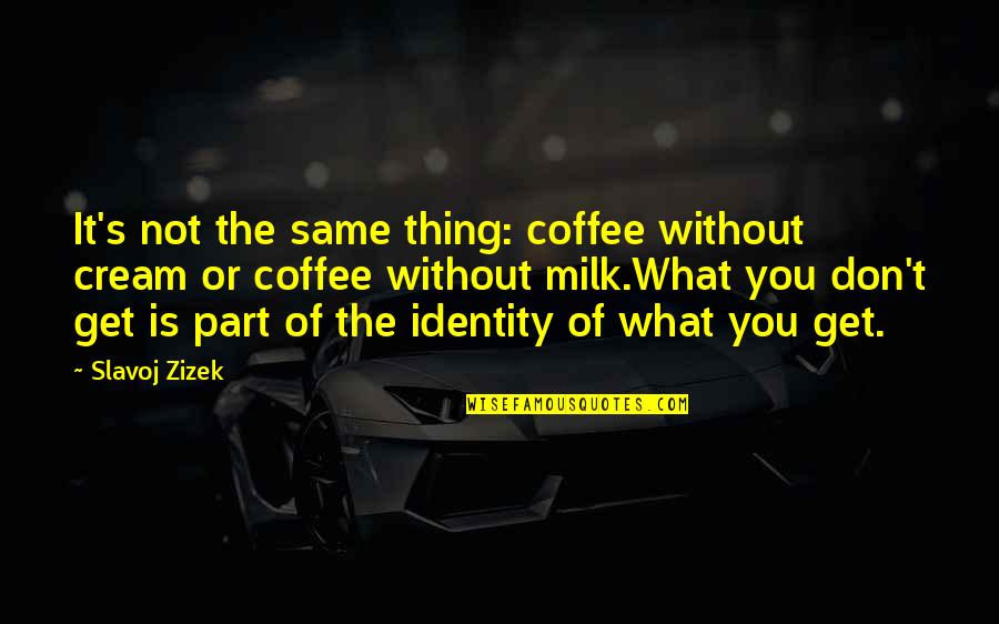 It Not The Same Without You Quotes By Slavoj Zizek: It's not the same thing: coffee without cream