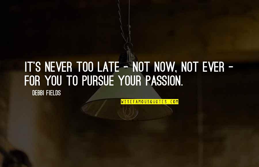 It Not Too Late Quotes By Debbi Fields: It's never too late - not now, not