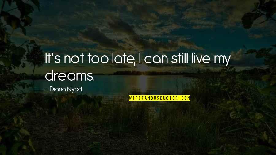 It Not Too Late Quotes By Diana Nyad: It's not too late, I can still live