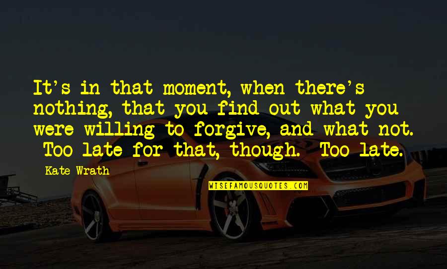 It Not Too Late Quotes By Kate Wrath: It's in that moment, when there's nothing, that