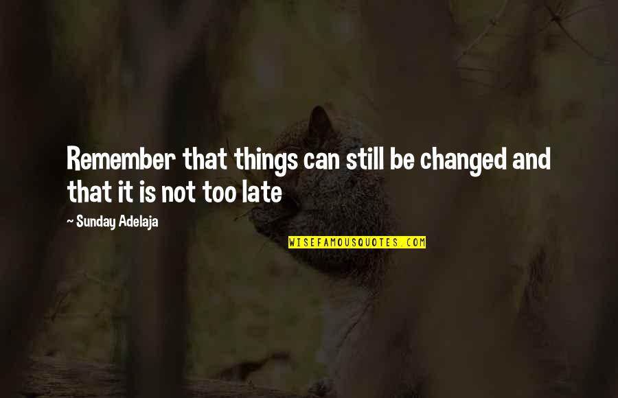 It Not Too Late Quotes By Sunday Adelaja: Remember that things can still be changed and
