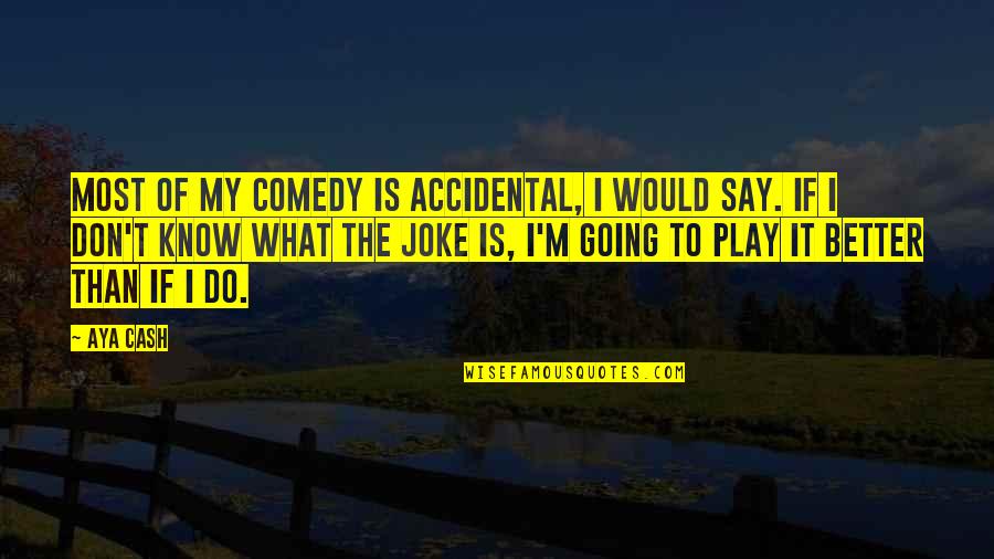 It Not What You Say It What You Do Quotes By Aya Cash: Most of my comedy is accidental, I would
