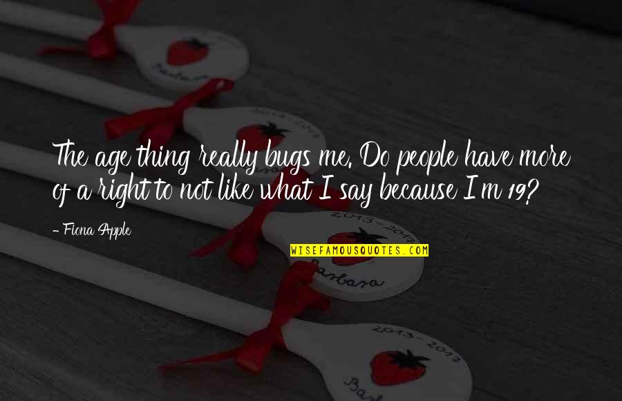 It Not What You Say It What You Do Quotes By Fiona Apple: The age thing really bugs me. Do people