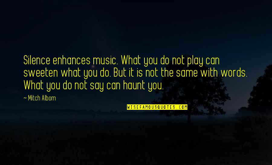 It Not What You Say It What You Do Quotes By Mitch Albom: Silence enhances music. What you do not play