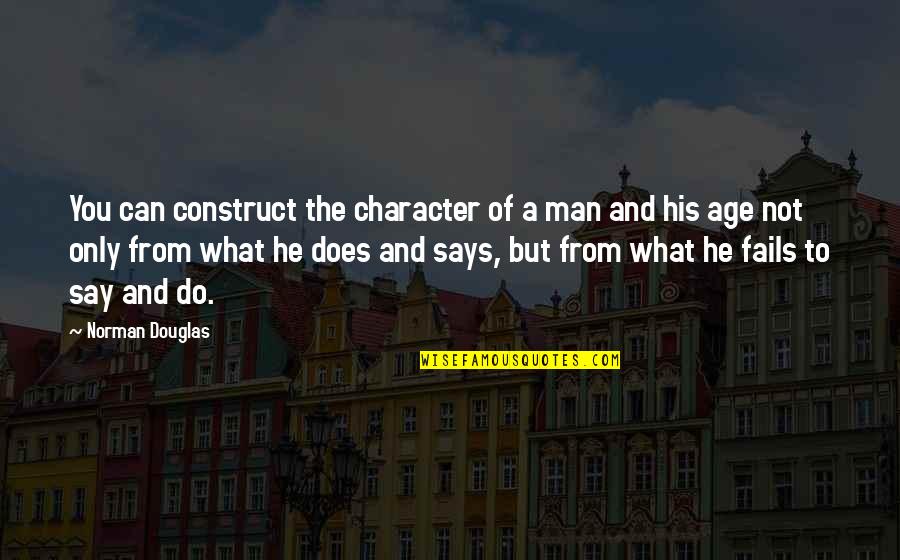 It Not What You Say It What You Do Quotes By Norman Douglas: You can construct the character of a man