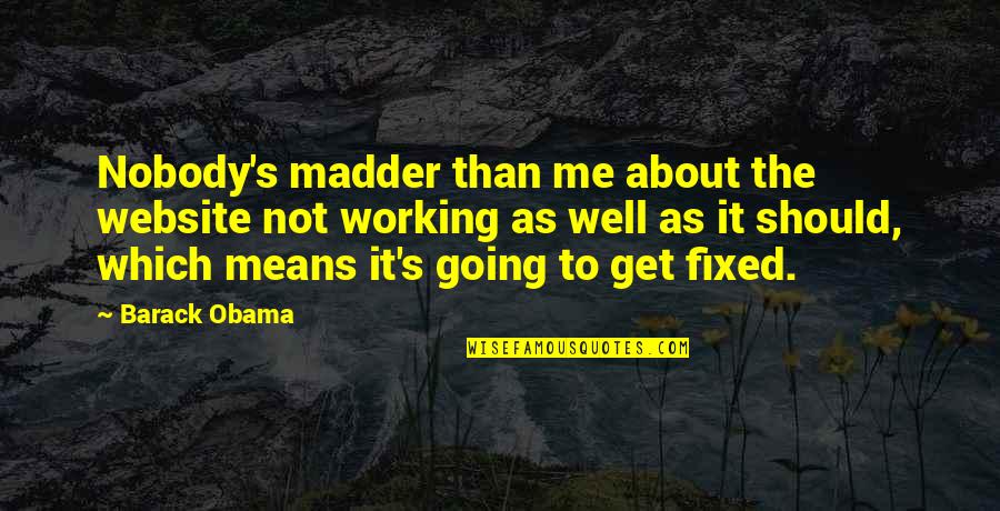 It Not Working Quotes By Barack Obama: Nobody's madder than me about the website not