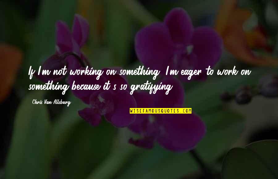 It Not Working Quotes By Chris Van Allsburg: If I'm not working on something, I'm eager