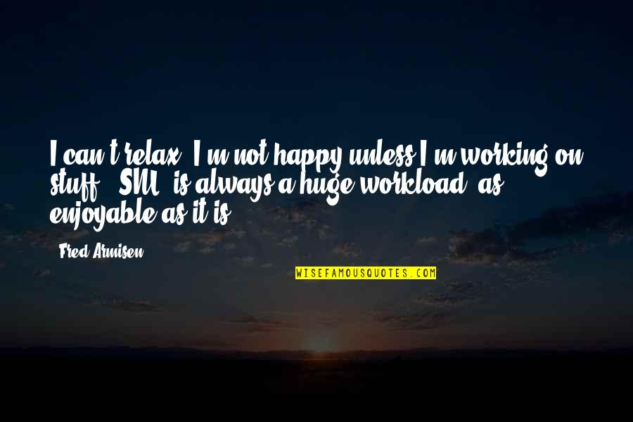 It Not Working Quotes By Fred Armisen: I can't relax. I'm not happy unless I'm