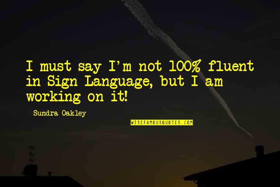 It Not Working Quotes By Sundra Oakley: I must say I'm not 100% fluent in