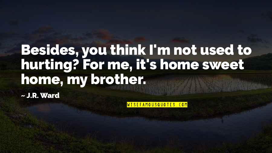 It Not You It's Me Quotes By J.R. Ward: Besides, you think I'm not used to hurting?