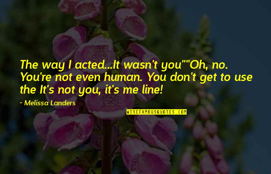 It Not You It's Me Quotes By Melissa Landers: The way I acted...It wasn't you""Oh, no. You're