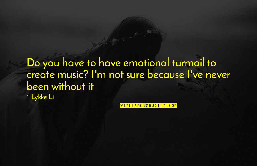It Not You Quotes By Lykke Li: Do you have to have emotional turmoil to