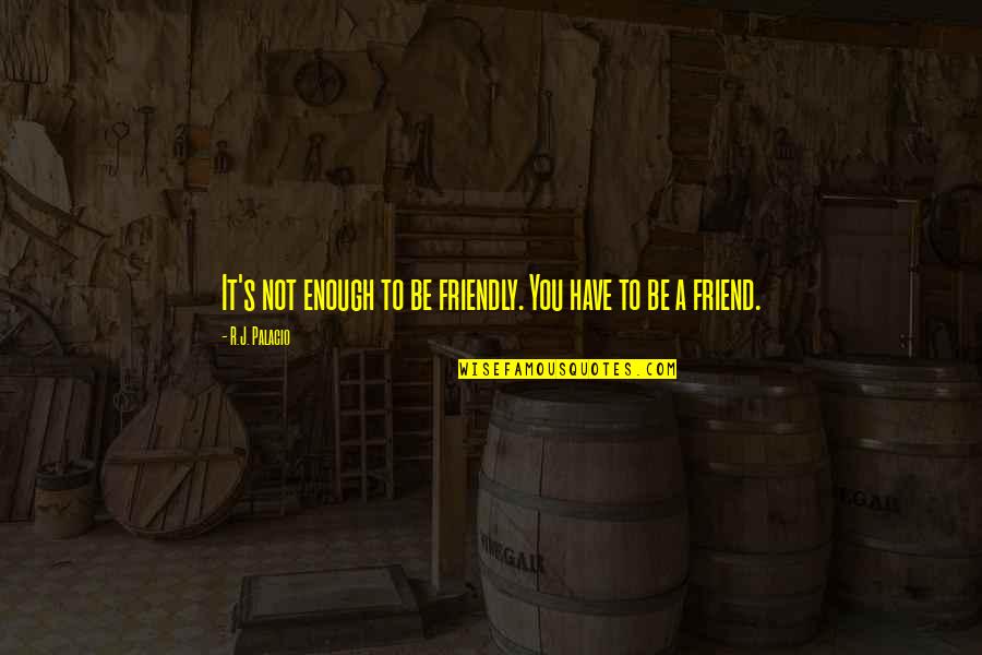 It Not You Quotes By R.J. Palacio: It's not enough to be friendly. You have