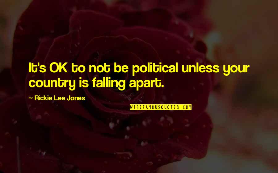 It Ok Not To Be Ok Quotes By Rickie Lee Jones: It's OK to not be political unless your It Ok Not To Be Ok Quotes By Rickie Lee Jones: It's OK to not be political unless your
