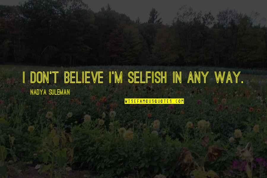 It Ok To Be Selfish Quotes By Nadya Suleman: I don't believe I'm selfish in any way.