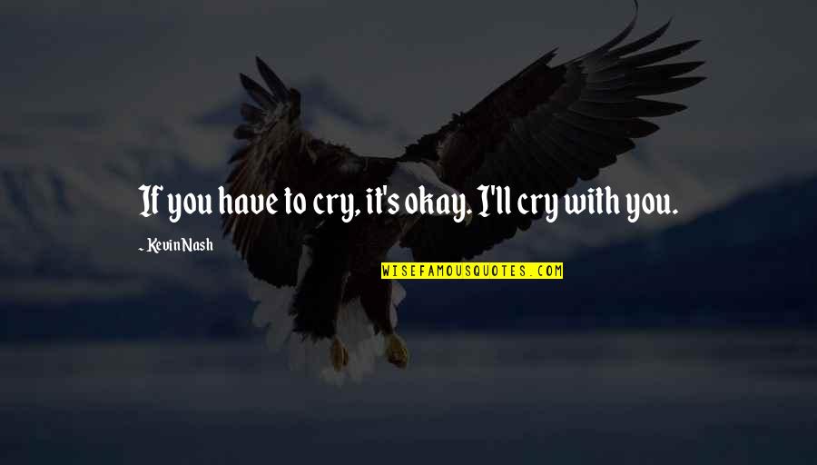 It Okay To Cry Quotes By Kevin Nash: If you have to cry, it's okay. I'll
