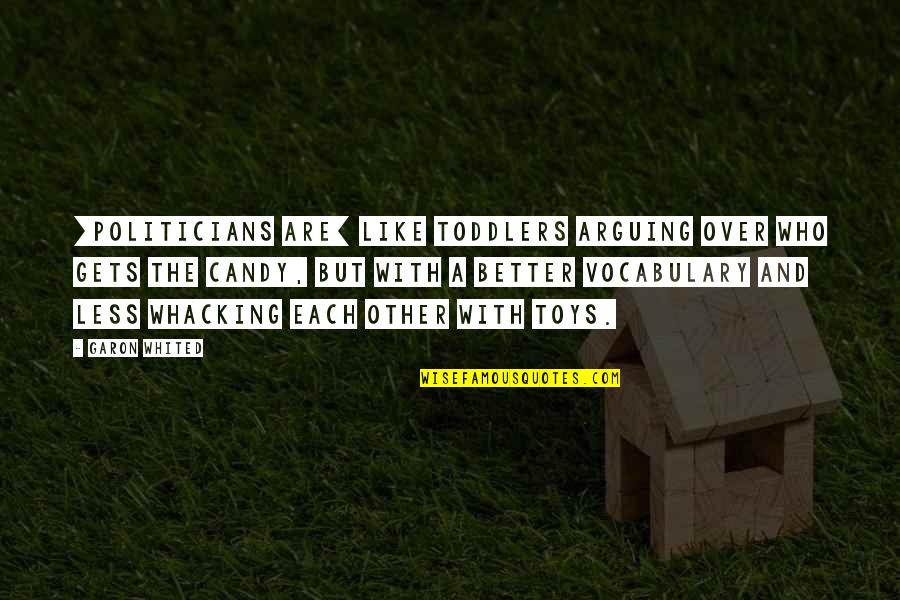 It Only Gets Better Quotes By Garon Whited: [politicians are] like toddlers arguing over who gets