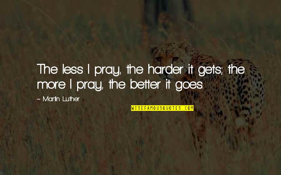 It Only Gets Better Quotes By Martin Luther: The less I pray, the harder it gets;