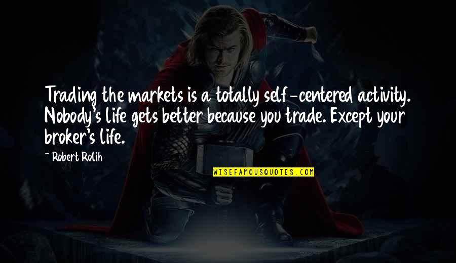 It Only Gets Better Quotes By Robert Rolih: Trading the markets is a totally self-centered activity.