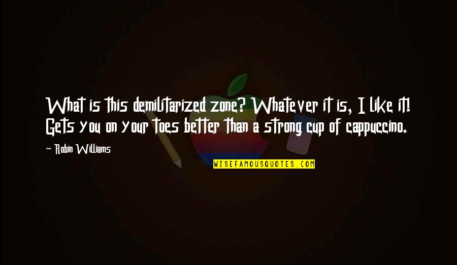 It Only Gets Better Quotes By Robin Williams: What is this demilitarized zone? Whatever it is,