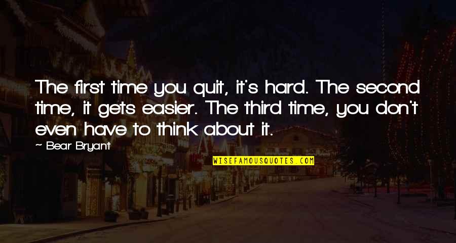 It Only Gets Easier Quotes By Bear Bryant: The first time you quit, it's hard. The