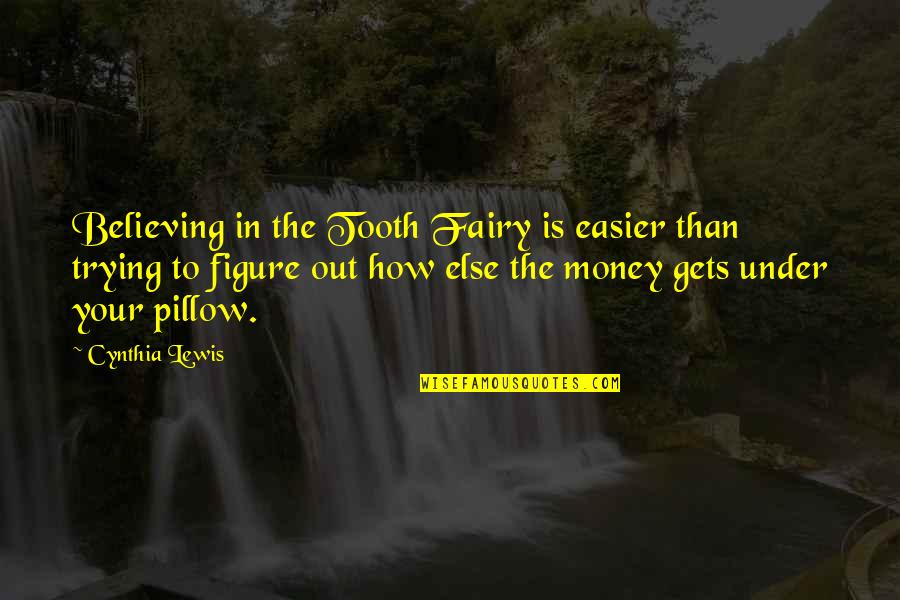 It Only Gets Easier Quotes By Cynthia Lewis: Believing in the Tooth Fairy is easier than