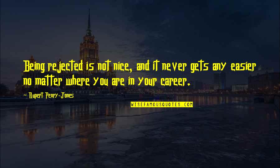 It Only Gets Easier Quotes By Rupert Penry-Jones: Being rejected is not nice, and it never