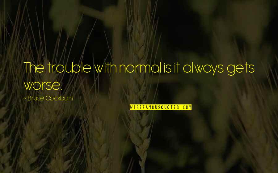 It Only Gets Worse Quotes By Bruce Cockburn: The trouble with normal is it always gets