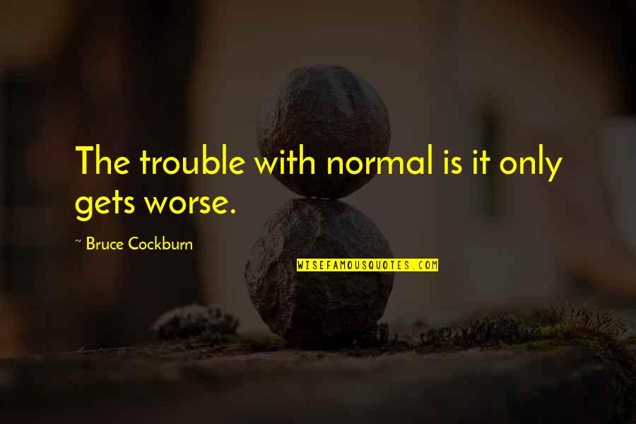It Only Gets Worse Quotes By Bruce Cockburn: The trouble with normal is it only gets
