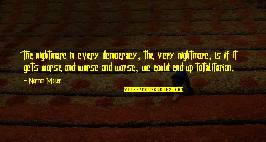 It Only Gets Worse Quotes By Norman Mailer: The nightmare in every democracy, the very nightmare,