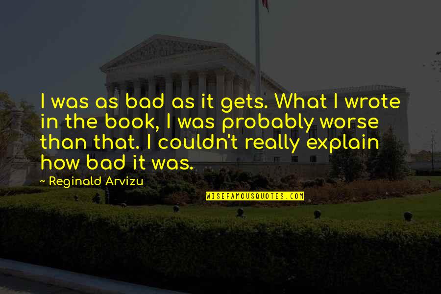 It Only Gets Worse Quotes By Reginald Arvizu: I was as bad as it gets. What