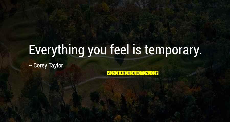 It Only Temporary Quotes By Corey Taylor: Everything you feel is temporary.