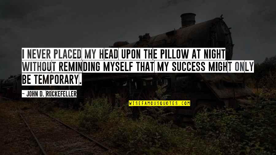 It Only Temporary Quotes By John D. Rockefeller: I never placed my head upon the pillow