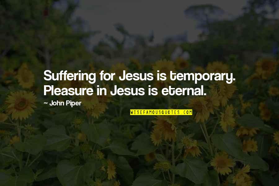 It Only Temporary Quotes By John Piper: Suffering for Jesus is temporary. Pleasure in Jesus